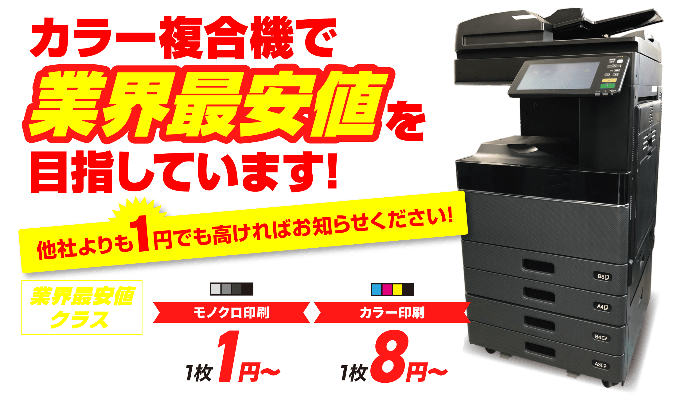 カラー複合機で業界最安値を目指しています！他社よりも1円でも高ければお知らせください！町会最安値クラス、カウント保守料金（トナー代、保守メンテンナンス代込み）、モノクロ印刷1枚1円〜、カラー印刷1枚8円〜