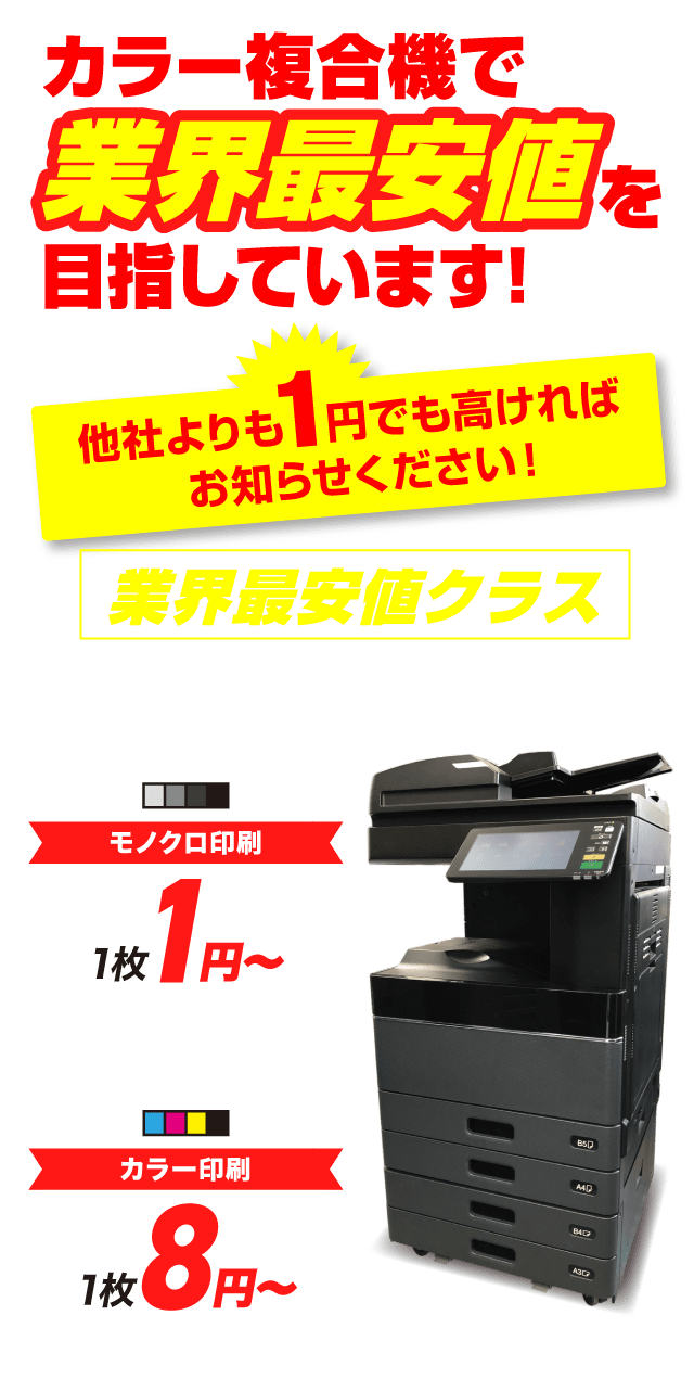 カラー複合機で業界最安値を目指しています！他社よりも1円でも高ければお知らせください！町会最安値クラス、カウント保守料金（トナー代、保守メンテンナンス代込み）、モノクロ印刷1枚1円〜、カラー印刷1枚8円〜